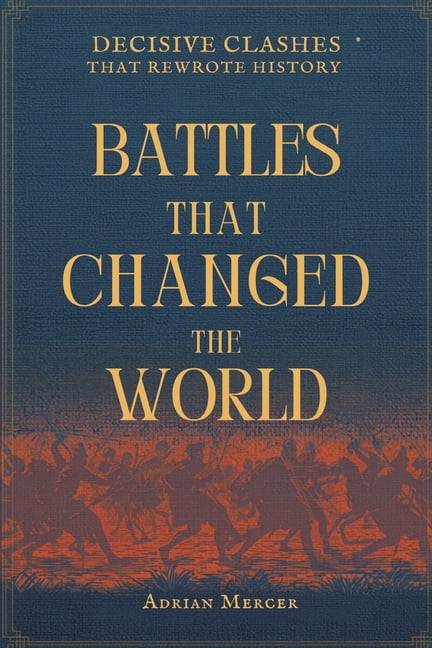 Battles That Changed the World: Decisive Clashes That Rewrote History, (Paperback)