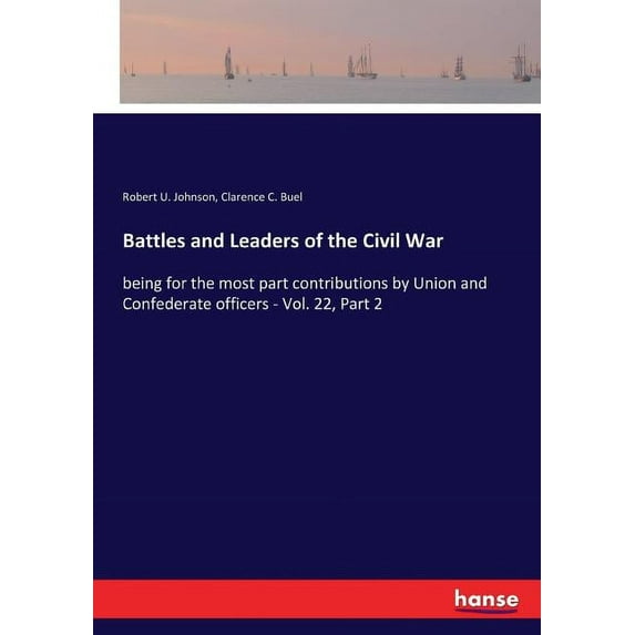 Battles and Leaders of the Civil War: being for the most part contributions by Union and Confederate officers - Vol. 22,, (Paperback)