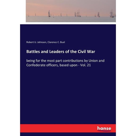 Battles and Leaders of the Civil War: being for the most part contributions by Union and Confederate officers, based upo, (Paperback)
