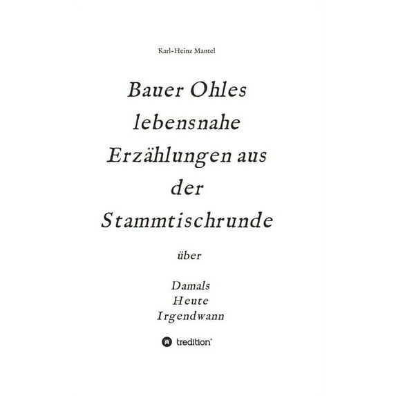 Bauer Ohles lebensnahe Erzählungen aus der Stammtischrunde: über Damals, Heute, Irgendwann (Hardcover)