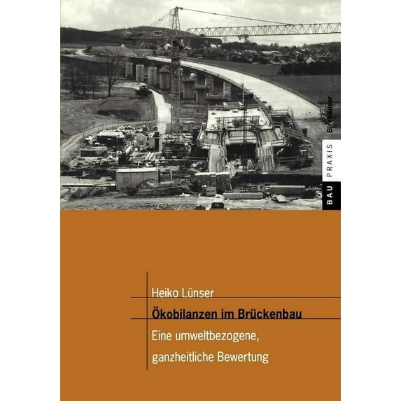 Baupraxis Ãkobilanzen Im Brückenbau: Eine Umweltbezogene, Ganzheitliche Bewertung, (Paperback)