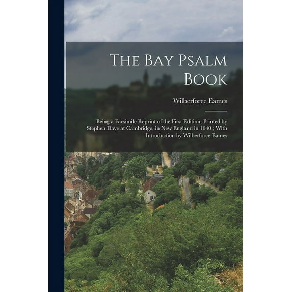 The Bay Psalm Book; Being a Facsimile Reprint of the First Edition, Printed by Stephen Daye at Cambridge, in New England in 1640; With Introduction by Wilberforce Eames (Paperback)