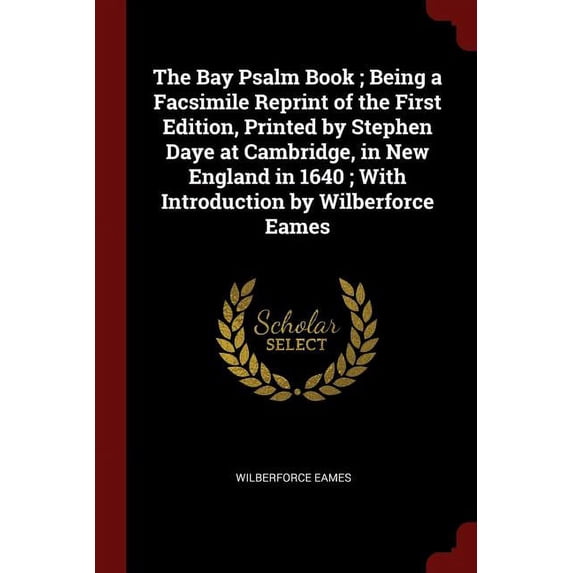 The Bay Psalm Book ; Being a Facsimile Reprint of the First Edition, Printed by Stephen Daye at Cambridge, in New England in 1640 ; With Introduction by Wilberforce Eames Paperback 1375889419 Wilber