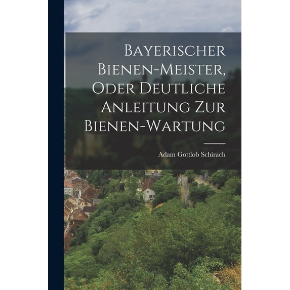 Bayerischer Bienen-Meister, oder deutliche Anleitung zur Bienen-Wartung, (Paperback)