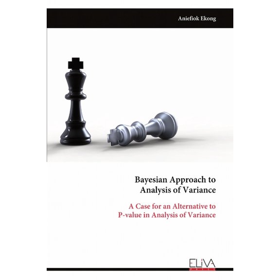Bayesian Approach to Analysis of Variance: A Case for an Alternative to P-value in Analysis of Variance, (Paperback)
