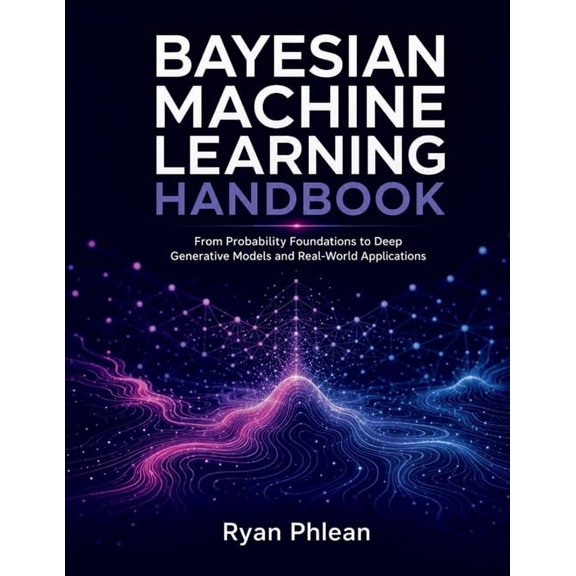 Bayesian Machine Learning Handbook, (Paperback)