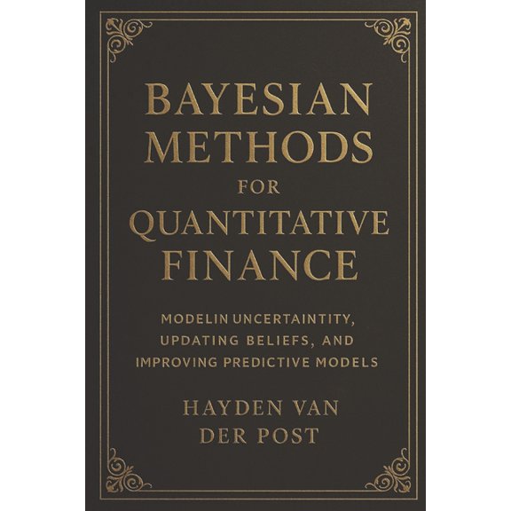 Bayesian Methods for Quantitative Finance: Modeling Uncertainty, Updating Beliefs, and Improving Predictive Models: Baye, (Paperback)