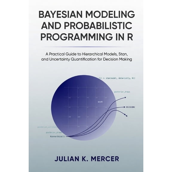 Bayesian Modeling and Probabilistic Programming in R: A Practical Guide to Hierarchical Models, Stan, and Uncertainty Qu, (Paperback)