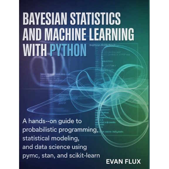 Bayesian Statistics and Machine Learning with Python: A Hands-On Guide to Probabilistic Programming, Statistical Modelin, (Paperback)