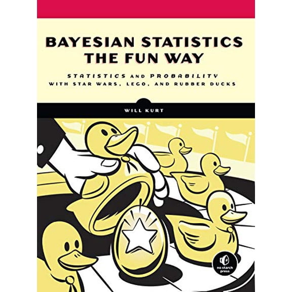 Bayesian Statistics the Fun Way: Understanding Statistics and Probability with Star Wars, LEGO, and Rubber Ducks