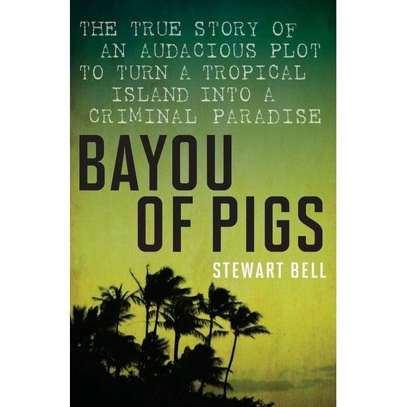 Bayou of Pigs: The True Story of an Audacious Plot to Turn a Tropical Island Into a Criminal Paradise, (Paperback)