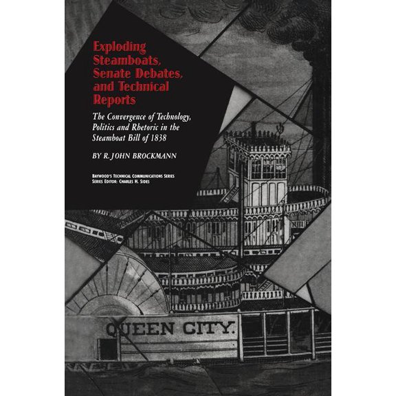 Baywood's Technical Communications Exploding Steamboats, Senate Debates, and Technical Reports: The Convergence of Technology, Politics, and Rhetoric in th, (Paperback)