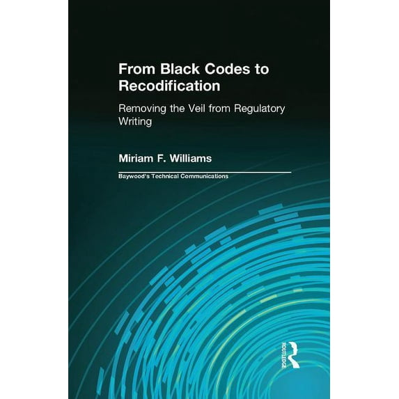 Baywood's Technical Communications From Black Codes to Recodification: Removing the Veil from Regulatory Writing, (Paperback)