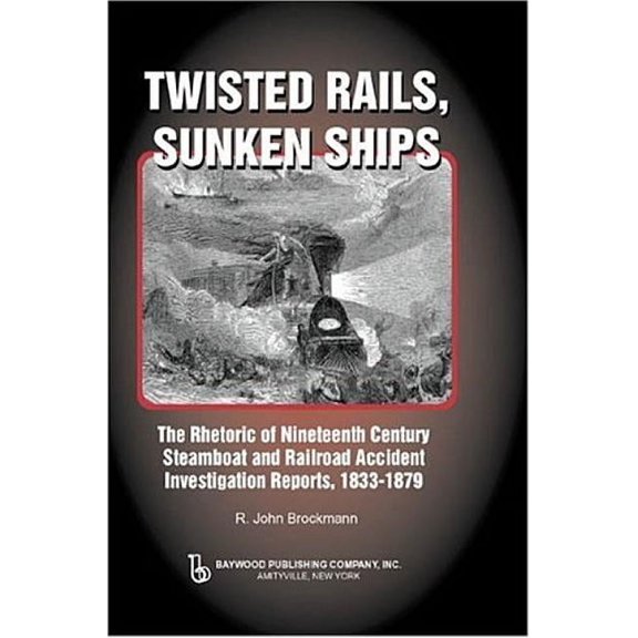 Baywood's Technical Communications Twisted Rails, Sunken Ships: The Rhetoric of Nineteenth Century Steamboat and Railroad Accident Investigation Reports, 1, (Hardcover)