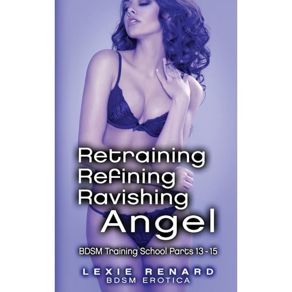 Bdsm Training School Retraining, Refining, Ravishing Angel: BDSM Training School Books 13, 14, 15 - Angel's Story, Book 5, (Paperback)