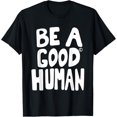 Be A Good Human Funny Men Women Quotes T-Shirt - Walmart.com