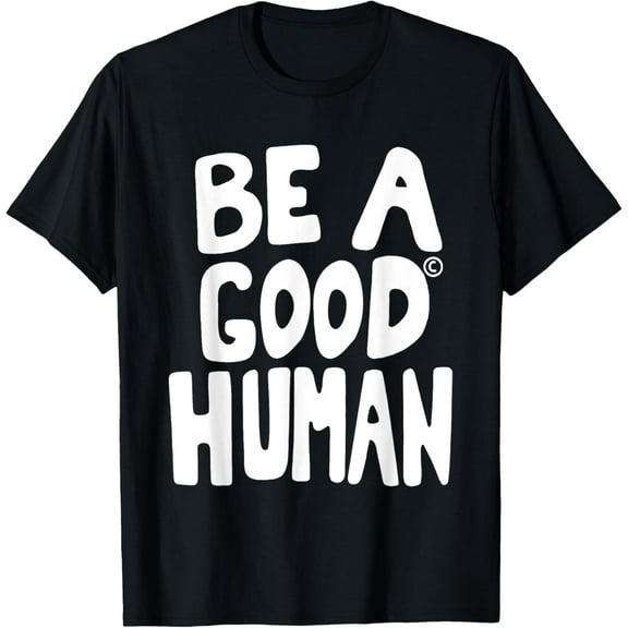 Be A Good Human Funny Men Women Quotes T-Shirt