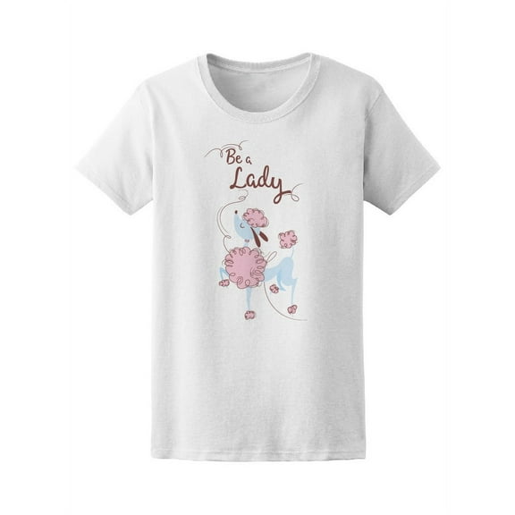 Be A Lady Poodle Girl T-Shirt Women -Image by Shutterstock, Female Medium
