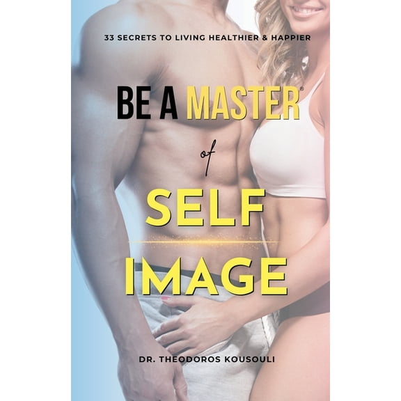Be A Master Of Self Image: Dr. Kousouli's 33 Master Secrets To Living Healthier, Happier And Hotter, (Paperback)