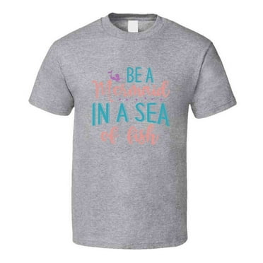 Be A Mermaid In A Sea Of Fish Tshirt Magical Aquatic Themed Tee Enchanted T Shirt