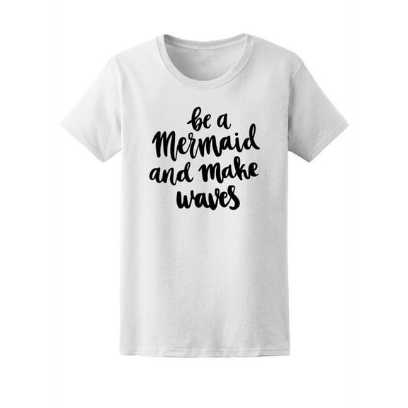 Be A Mermaid, Make Waves, Quote T-Shirt Women -Image by Shutterstock, Female Large