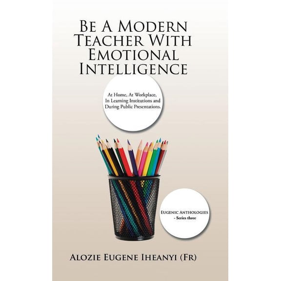 Be A Modern Teacher With Emotional Intelligence: At Home, At Workplace, In Learning Institutions and During Public Prese, (Hardcover)