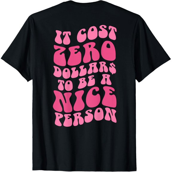 Be A Nice Person, It Cost Zero Dollars To Be A Nice Person T-Shirt men and women can wear, black, white, gifts