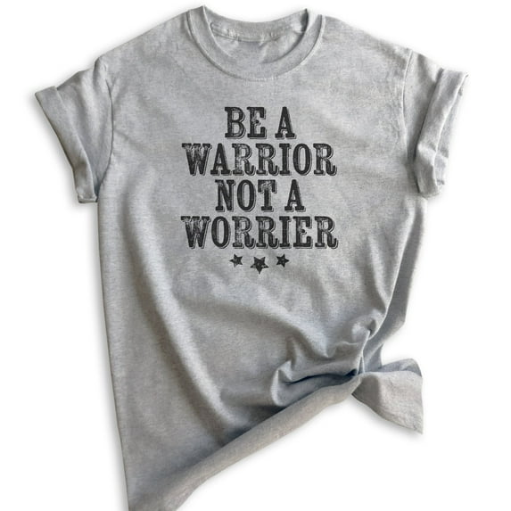 Be A Warrior Not A Worrier Shirt, Unisex Women's Men's Shirt, Inspirational Quote Motivational Saying Shirt, Heather Gray, Small