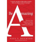 Be Amazing Discover Your Purpose, Conquer Your Fears, and Fulfill Your Potential Paperback