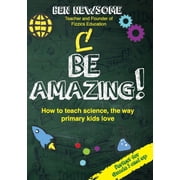 Be Amazing How to teach science the way primary kids love, Paperback