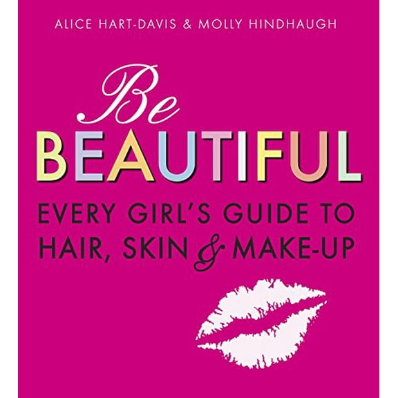 Be Beautiful: Every Girl's Guide to Hair, Skin and Make-up