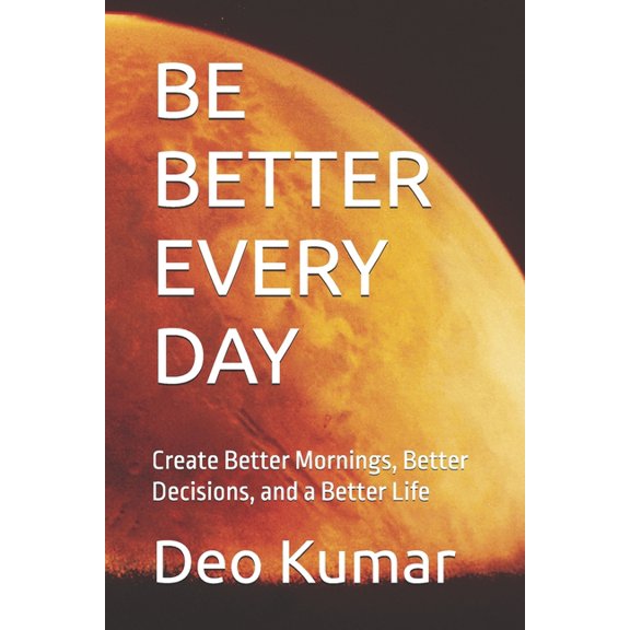 Be Better Every Day: Create Better Mornings, Better Decisions, and a Better Life, (Paperback)