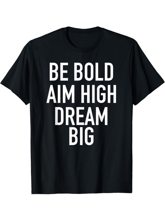 Be Bold Aim High Dream Big - Motivational Quote T-Shirt men and women can wear, black, white, gifts