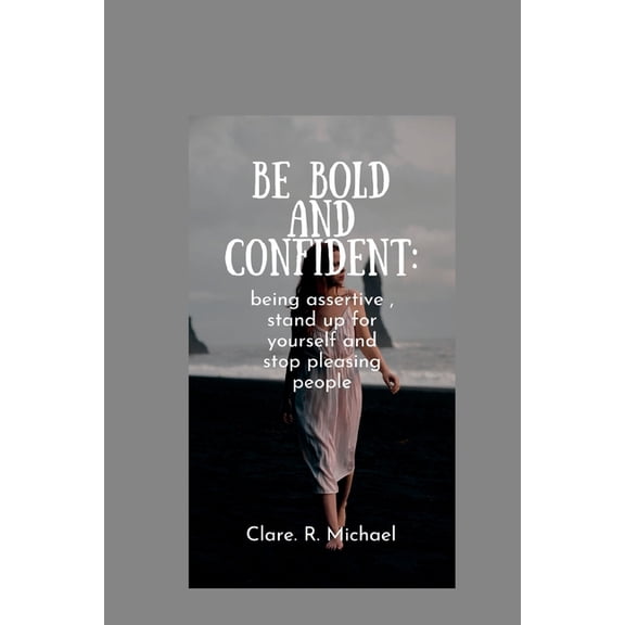 Be Bold and confident: being assertive, stand up for yourself and stop pleasing people (Paperback)