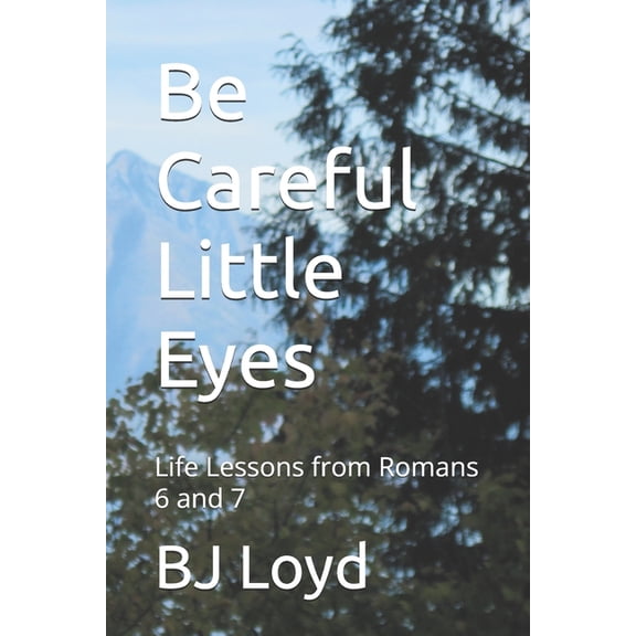 Be Careful Little Eyes: Life Lessons from Romans 6 and 7, (Paperback)