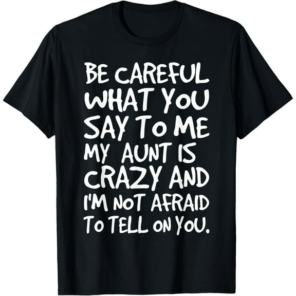 Be Careful What You Say To Me My Aunt is Crazy Funny Family T-Shirt