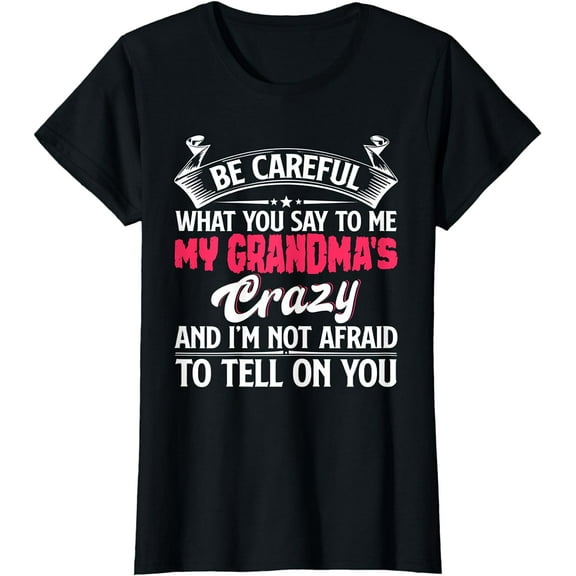 Be Careful What You Say To Me My Grandma's Crazy T-shirt