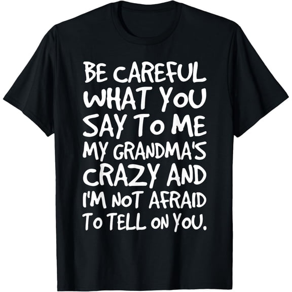 Be Careful What You say to me My Grandmas Crazy Funny Family T-Shirt