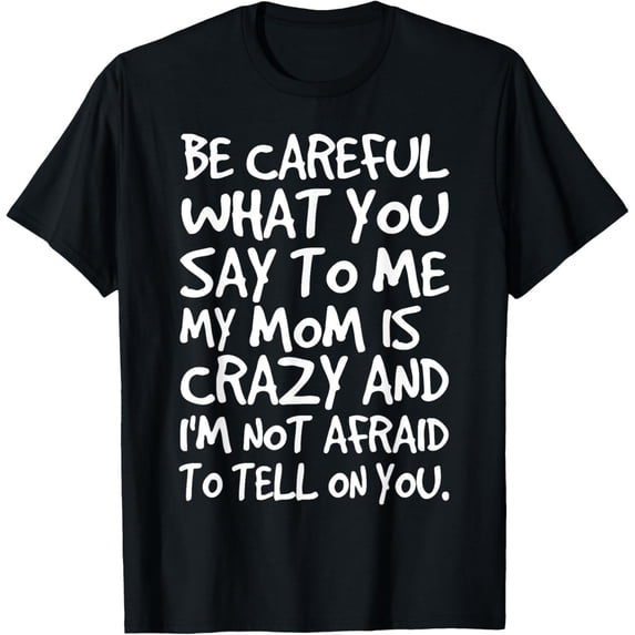 Be Careful What You say to me My Mom Crazy Funny Mother T-Shirt