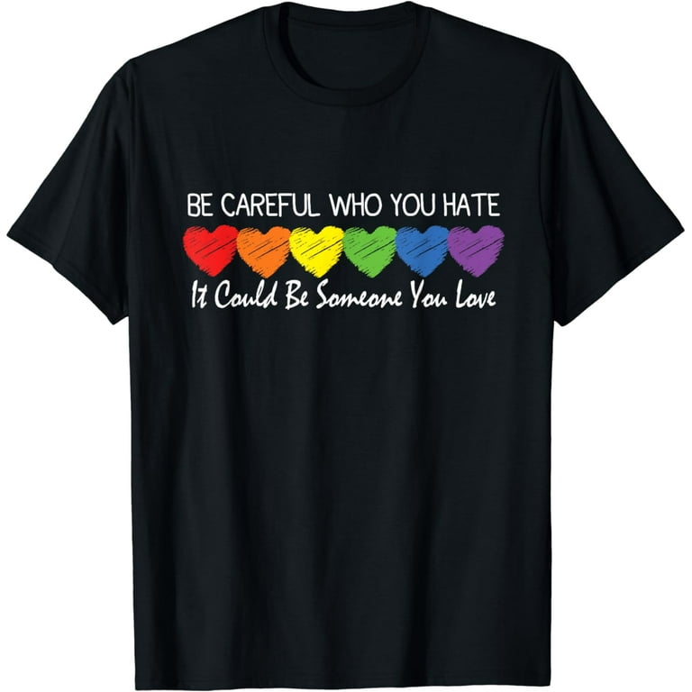 Be Careful Who You Hate It Could Be Someone You Love Shirt Be Careful Who You Hate It Could Be Someone You Love Shirt