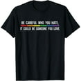 thumbnail image 1 of Be Careful Who You Hate It Could Be Someone You Love Shirt T-Shirt, 1 of 3
