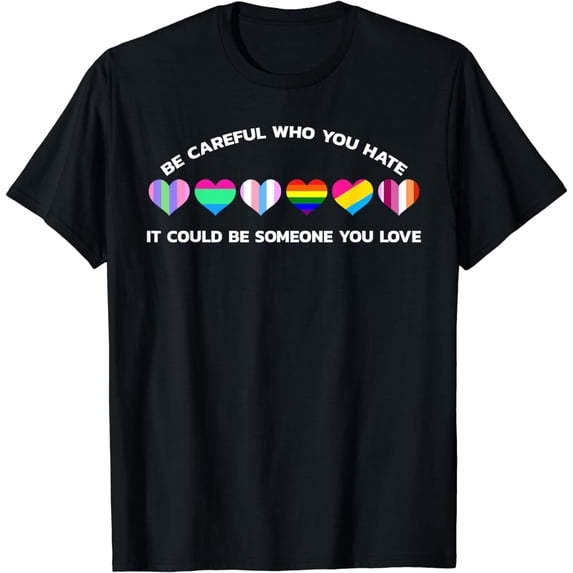 Be Careful Who You Hate It Could Be Someone You Love T-Shirt