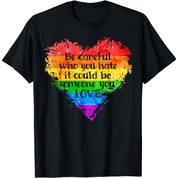 Be Careful Who You Hate Pride Heart Gay Pride Ally LGBTQ T-Shirt