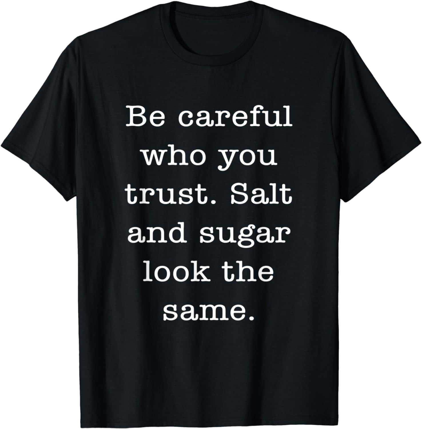 Be Careful With Who You Trust Salt&Sugar Look The Same Quote T-Shirt ...