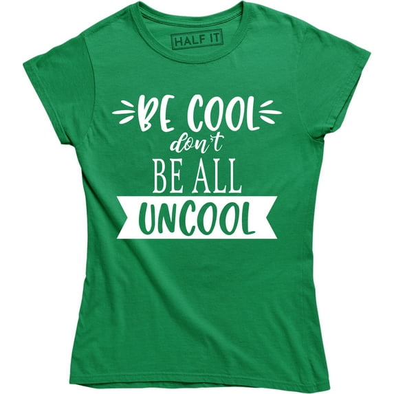 Be Cool Don't Be All Uncool Funny Quote Saying Humor Women's T-Shirt