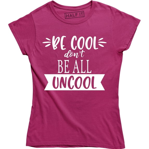 Be Cool Don't Be All Uncool Funny Quote Saying Humor Women's T-Shirt