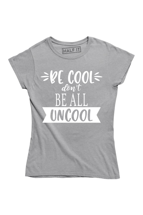 Be Cool Don't Be All Uncool Funny Quote Saying Humor Women's T-Shirt