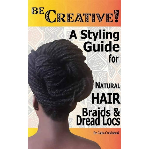 Be Creative ! A Styling Guide for Natural Hair, Braids & Dread Locs, (Paperback)