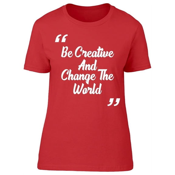 Be Creative And Change The World T-Shirt Women -Image by Shutterstock, Female Medium