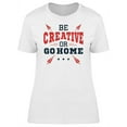 thumbnail image 1 of Be Creative Go Home Inspiration Tee Women's -Image by Shutterstock, 1 of 2